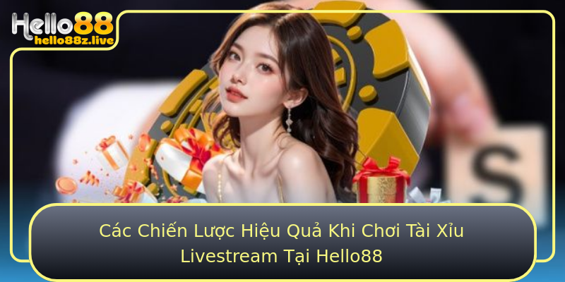 Các Chiến Lược Hiệu Quả Khi Chơi Tài Xỉu Livestream Tại Hello88