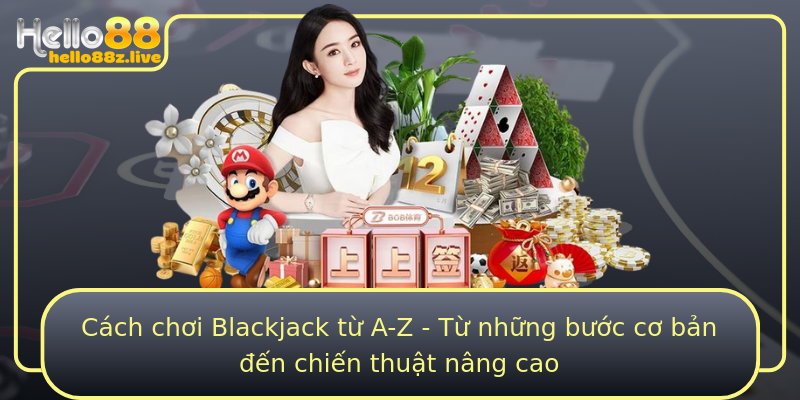 Cách chơi Blackjack từ A-Z - Từ những bước cơ bản đến chiến thuật nâng cao