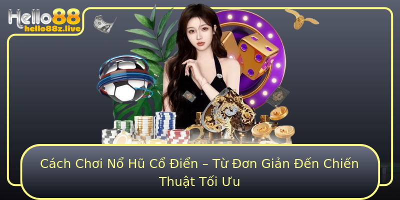 Cách Chơi Nổ Hũ Cổ Điển – Từ Đơn Giản Đến Chiến Thuật Tối Ưu