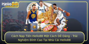 Cach Nap Tien Hello88 Mot Cach De Dang Trai Nghiem Inh Cao Tai Nha Cai Hello88