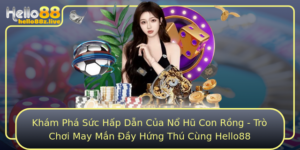Kham Pha Suc Hap Dan Cua No Hu Con Rong Tro Choi May Man Ay Hung Thu Cung Hello88