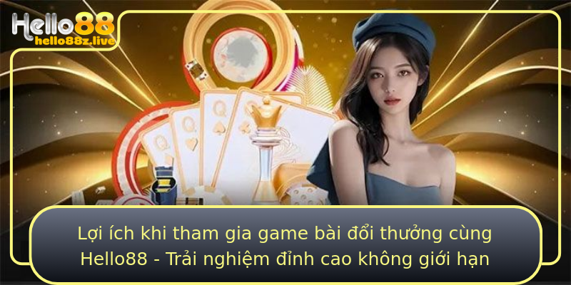 Lợi ích khi tham gia game bài đổi thưởng cùng Hello88 - Trải nghiệm đỉnh cao không giới hạn