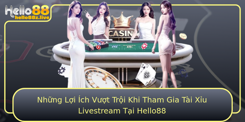 Những Lợi Ích Vượt Trội Khi Tham Gia Tài Xỉu Livestream Tại Hello88