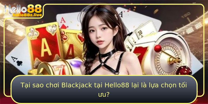 Tại sao chơi Blackjack tại Hello88 lại là lựa chọn tối ưu?