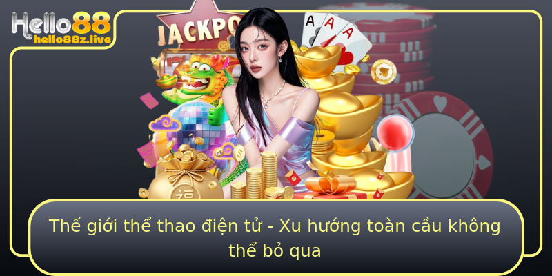 Thế giới thể thao điện tử - Xu hướng toàn cầu không thể bỏ qua