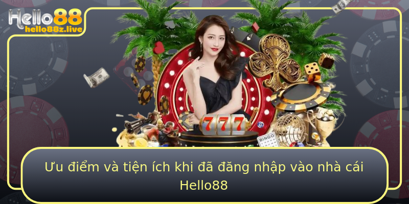 Ưu điểm và tiện ích khi đã đăng nhập vào nhà cái Hello88